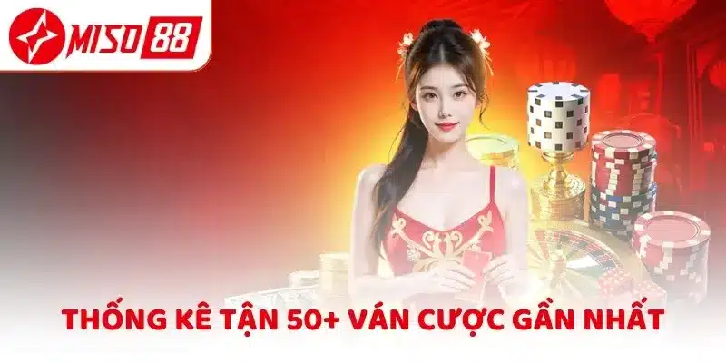 Thống kê tận 50+ ván cược gần nhất